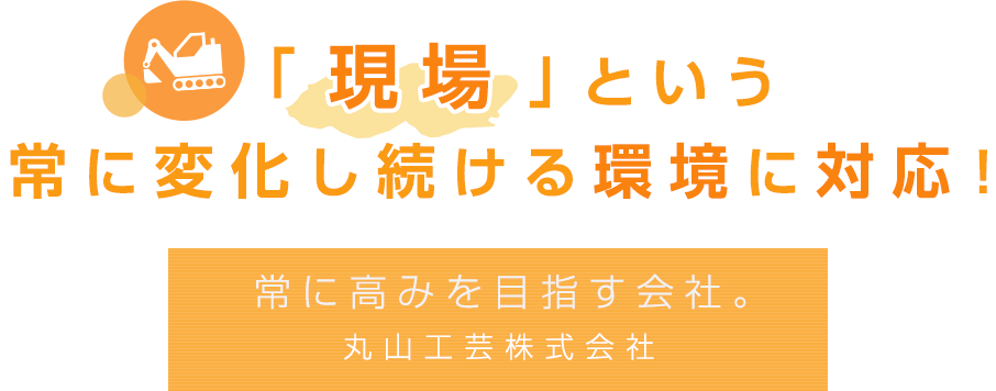 「現場」という常に変化し続ける環境に対応！常に高みを目指す会社。丸山工芸株式会社